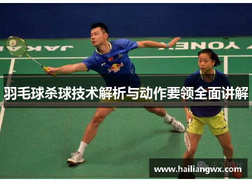 羽毛球杀球技术解析与动作要领全面讲解