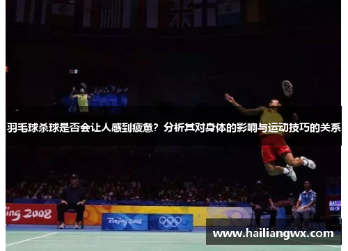 羽毛球杀球是否会让人感到疲惫？分析其对身体的影响与运动技巧的关系