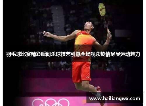 羽毛球比赛精彩瞬间杀球技艺引爆全场观众热情尽显运动魅力