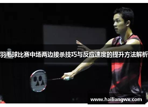 羽毛球比赛中场两边接杀技巧与反应速度的提升方法解析