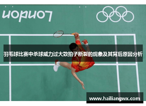 羽毛球比赛中杀球威力过大致拍子断裂的现象及其背后原因分析
