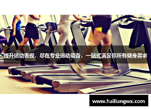 提升运动表现，尽在专业运动装备，一站式满足你所有健身需求