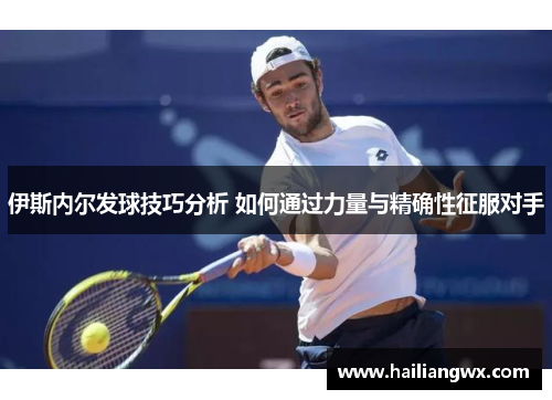 伊斯内尔发球技巧分析 如何通过力量与精确性征服对手