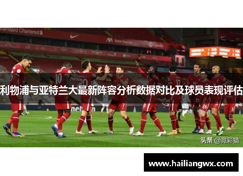 利物浦与亚特兰大最新阵容分析数据对比及球员表现评估