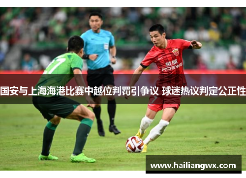 国安与上海海港比赛中越位判罚引争议 球迷热议判定公正性