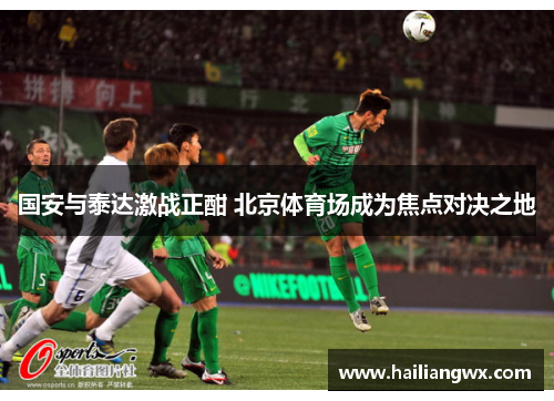 国安与泰达激战正酣 北京体育场成为焦点对决之地